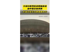 卡塔尔世界杯决赛球场由中企承建 卡塔尔驻华大使感